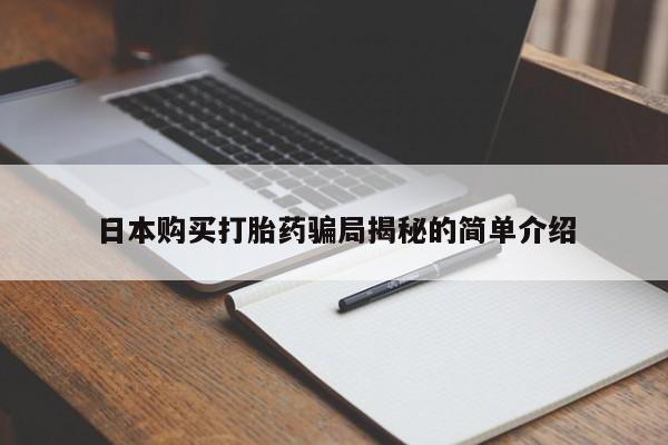 私人买的打胎药正规吗日本购买打胎药骗局揭秘的简单介绍