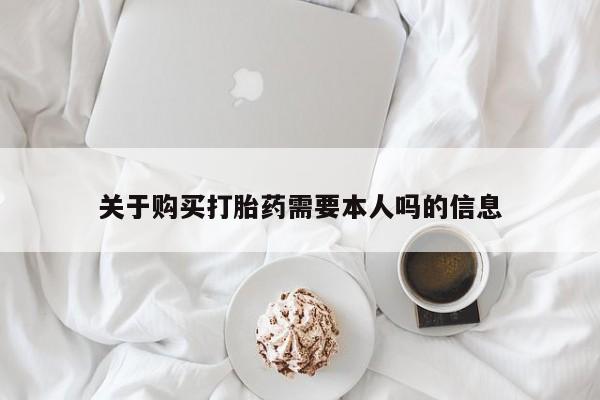私人买的打胎药正规吗关于购买打胎药需要本人吗的信息