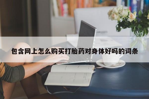 私人买的打胎药正规吗包含网上怎么购买打胎药对身体好吗的词条