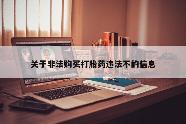 私人买的打胎药正规吗关于非法购买打胎药违法不的信息