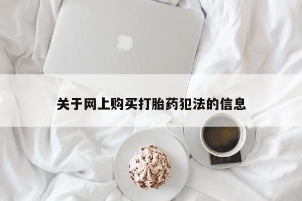 私人买的打胎药正规吗关于网上购买打胎药犯法的信息