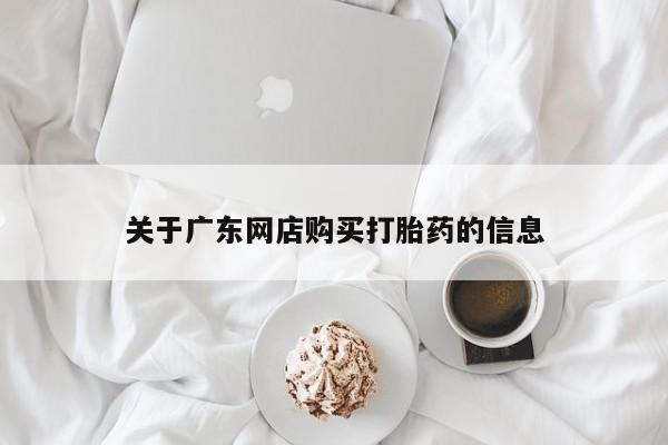 私人买的打胎药正规吗关于广东网店购买打胎药的信息