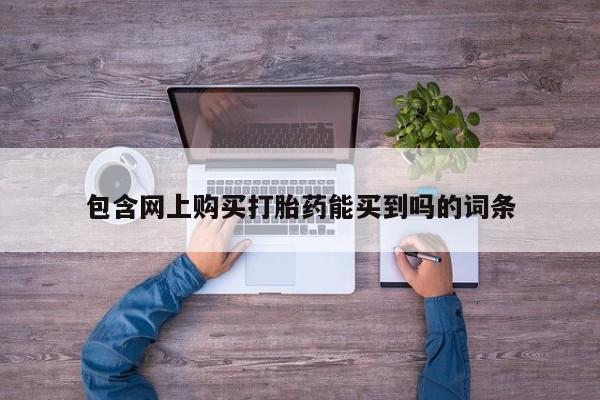 私人买的打胎药正规吗包含网上购买打胎药能买到吗的词条
