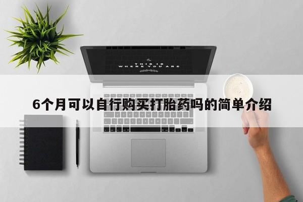 私人买的打胎药正规吗6个月可以自行购买打胎药吗的简单介绍