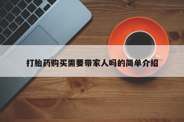 私人买的打胎药正规吗打胎药购买需要带家人吗的简单介绍