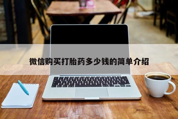 私人买的打胎药正规吗微信购买打胎药多少钱的简单介绍