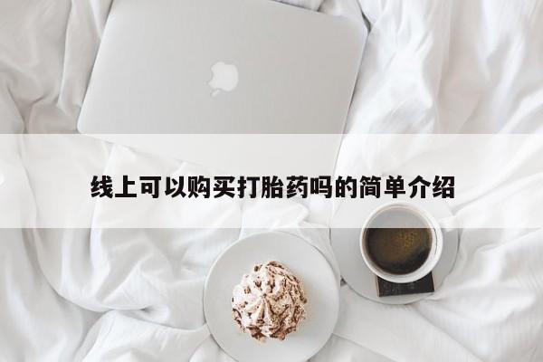 私人买的打胎药正规吗线上可以购买打胎药吗的简单介绍